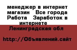 менеджер в интернет магазин - Все города Работа » Заработок в интернете   . Ленинградская обл.